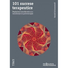 101 succese terapeutice. Depasirea transferului si a rezistentei in psihoterapie - Gerald Schoenewolf. Traducere de Diana Dumitru