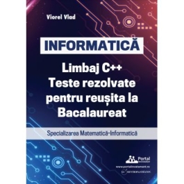 INFORMATICA. Limbaj C. Teste rezolvate pentru reusita la examenul de Bacalaureat. Specializarea Matematica-Informatica - Viorel Vlad