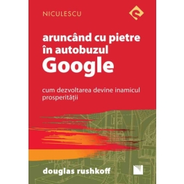 Aruncand cu pietre in autobuzul Google. Cum dezvoltarea devine inamicul prosperitatii - Douglas Rushkoff