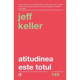 Atitudinea este totul. Schimba-ti atitudinea... si iti vei schimba viata! Editia a V-a - Jeff Keller