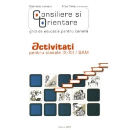Consiliere si orientare. Ghid de educatie pentru cariera. Activitati pentru clasele IX-XII/SAM - Gabriela Lemeni