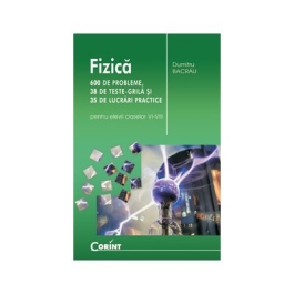 Fizica. 600 de probleme, 38 de teste grila si 35 de lucrari practice pentru elevii claselor VI-VIII - Dumitru Bacrau