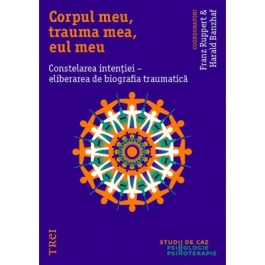 Corpul meu, trauma mea, eul meu. Constelarea intentiei - eliberarea de biografia traumatica - Franz Ruppert