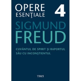Cuvantul de spirit si raportul sau cu inconstientul - Opere Esentiale, volumul 4 - Sigmund Freud