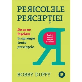 Pericolele perceptiei. De ce ne inselam in aproape toate privintele - Bobby Duffy