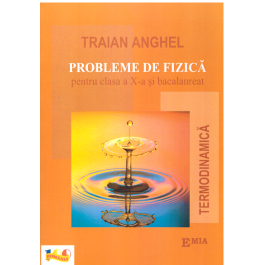 Probleme de fizica pentru clasa a X-a si bacalaureat. Termodinamica - Traian Anghel