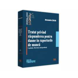 Tratat privind raspunderea pentru daune in raporturile de munca. Legislatie. Doctrina. Jurisprudenta - Alexandru Ticlea